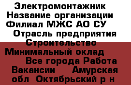 Электромонтажник › Название организации ­ Филиал МЖС АО СУ-155 › Отрасль предприятия ­ Строительство › Минимальный оклад ­ 35 000 - Все города Работа » Вакансии   . Амурская обл.,Октябрьский р-н